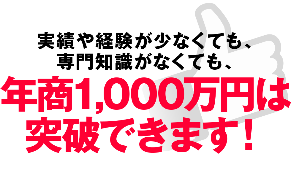 実績や経験が少なくても、専門知識がなくても、年商1,000万円は突破できます！